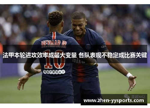 法甲本轮进攻效率成最大变量 各队表现不稳定成比赛关键 法甲本轮进攻效率成最大变量 各队表现不稳定成比赛关键
