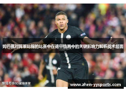 姆巴佩对阵莱比锡的比赛中在德甲格局中的关键影响力解析战术层面