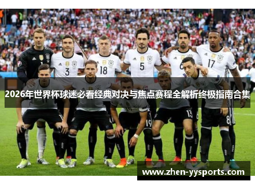 2026年世界杯球迷必看经典对决与焦点赛程全解析终极指南合集 2026年世界杯球迷必看经典对决与焦点赛程全解析终极指南合集