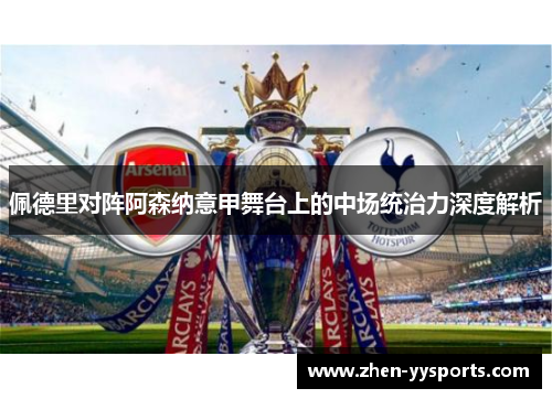 佩德里对阵阿森纳意甲舞台上的中场统治力深度解析 佩德里对阵阿森纳意甲舞台上的中场统治力深度解析