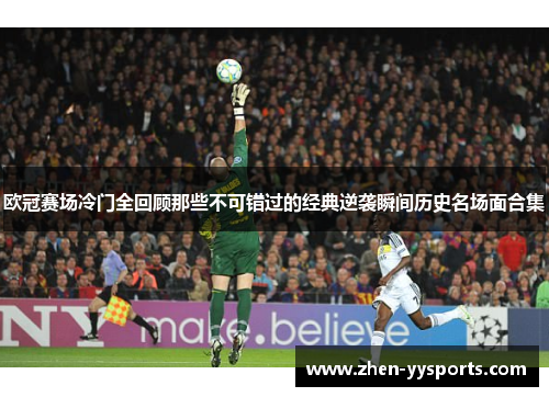 欧冠赛场冷门全回顾那些不可错过的经典逆袭瞬间历史名场面合集