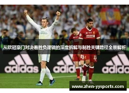 从欧冠豪门对决看胜负逻辑的深度拆解与制胜关键路径全景解析 从欧冠豪门对决看胜负逻辑的深度拆解与制胜关键路径全景解析