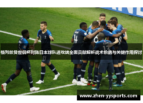 格列兹曼世俱杯对阵日本球队进攻端全面贡献解析战术价值与关键作用探讨
