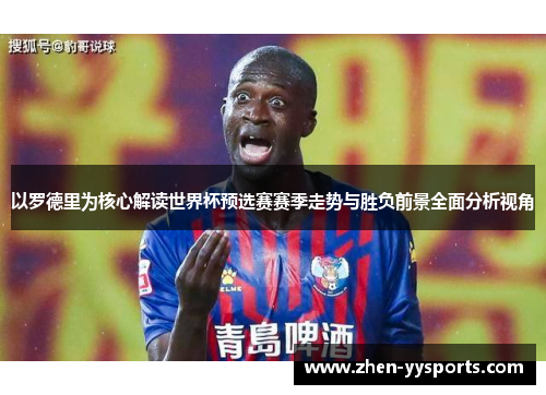 以罗德里为核心解读世界杯预选赛赛季走势与胜负前景全面分析视角 以罗德里为核心解读世界杯预选赛赛季走势与胜负前景全面分析视角