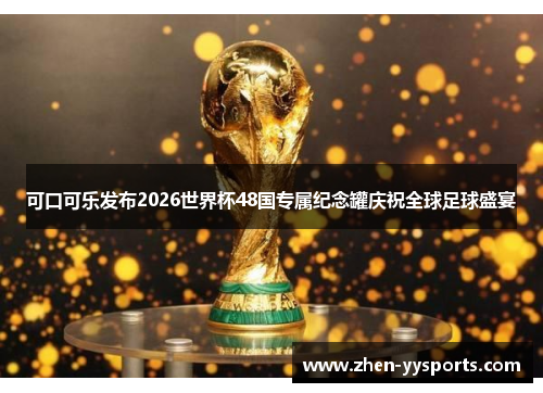 可口可乐发布2026世界杯48国专属纪念罐庆祝全球足球盛宴 可口可乐发布2026世界杯48国专属纪念罐庆祝全球足球盛宴