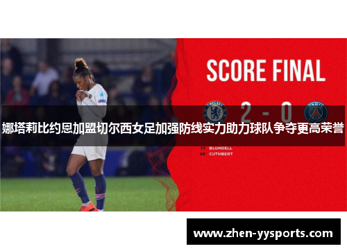 娜塔莉比约恩加盟切尔西女足加强防线实力助力球队争夺更高荣誉 娜塔莉比约恩加盟切尔西女足加强防线实力助力球队争夺更高荣誉
