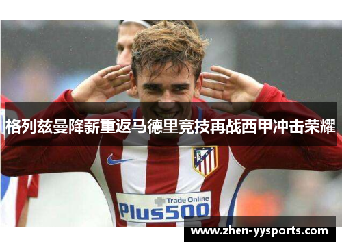 格列兹曼降薪重返马德里竞技再战西甲冲击荣耀