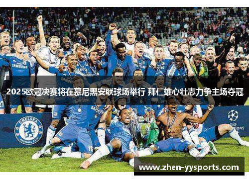 2025欧冠决赛将在慕尼黑安联球场举行 拜仁雄心壮志力争主场夺冠 2025欧冠决赛将在慕尼黑安联球场举行 拜仁雄心壮志力争主场夺冠