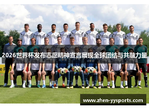 2026世界杯发布志愿精神宣言展现全球团结与共融力量 2026世界杯发布志愿精神宣言展现全球团结与共融力量