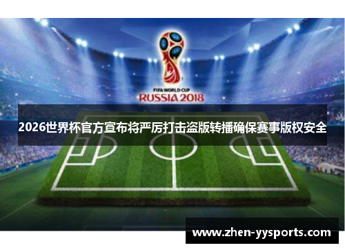 2026世界杯官方宣布将严厉打击盗版转播确保赛事版权安全 2026世界杯官方宣布将严厉打击盗版转播确保赛事版权安全