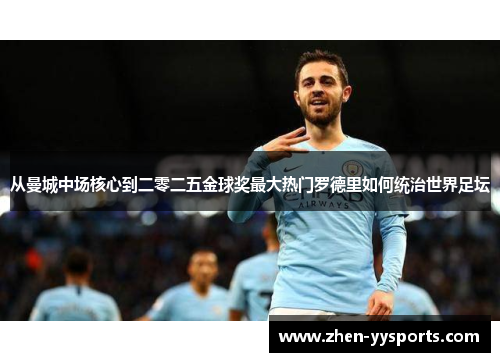 从曼城中场核心到二零二五金球奖最大热门罗德里如何统治世界足坛 从曼城中场核心到二零二五金球奖最大热门罗德里如何统治世界足坛