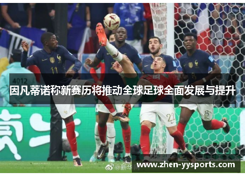 因凡蒂诺称新赛历将推动全球足球全面发展与提升 因凡蒂诺称新赛历将推动全球足球全面发展与提升