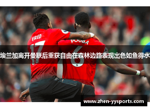 埃兰加离开曼联后重获自由在森林边路表现出色如鱼得水 埃兰加离开曼联后重获自由在森林边路表现出色如鱼得水