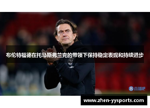 布伦特福德在托马斯弗兰克的带领下保持稳定表现和持续进步 布伦特福德在托马斯弗兰克的带领下保持稳定表现和持续进步