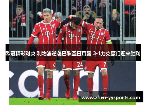 欧冠精彩对决 利物浦逆袭巴黎圣日耳曼 3-1力克豪门迎来胜利 欧冠精彩对决 利物浦逆袭巴黎圣日耳曼 3-1力克豪门迎来胜利