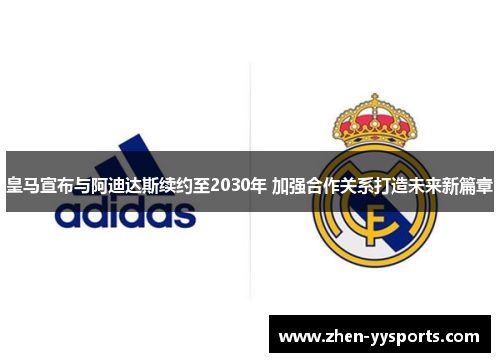 皇马宣布与阿迪达斯续约至2030年 加强合作关系打造未来新篇章 皇马宣布与阿迪达斯续约至2030年 加强合作关系打造未来新篇章