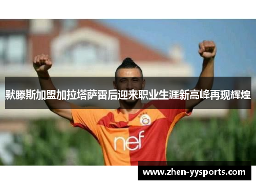 默滕斯加盟加拉塔萨雷后迎来职业生涯新高峰再现辉煌 默滕斯加盟加拉塔萨雷后迎来职业生涯新高峰再现辉煌