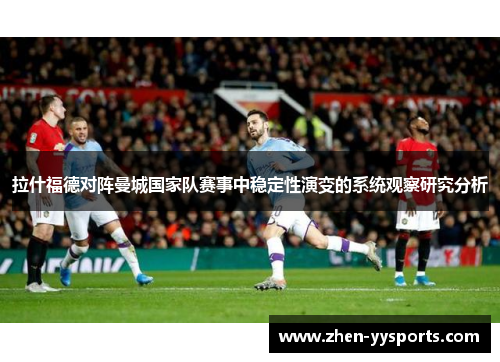 拉什福德对阵曼城国家队赛事中稳定性演变的系统观察研究分析